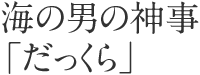 海の男の神事「だっくら」