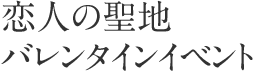 恋人の聖地バレンタインイベント